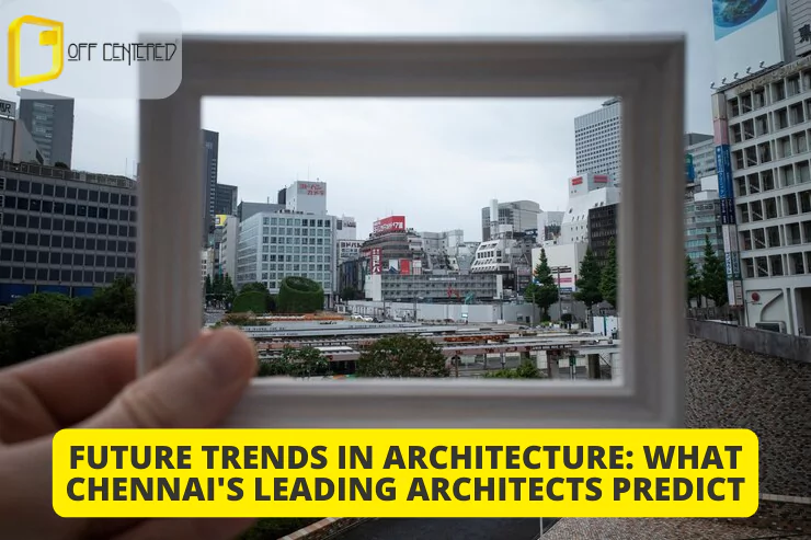 future trends in architecture as predicted by leading Architects in Chennai